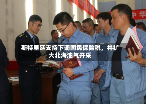 斯特里廷支持下调国民保险税，并扩大北海油气开采-第2张图片