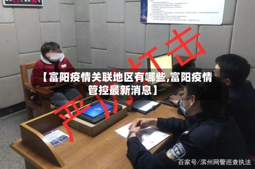 【富阳疫情关联地区有哪些,富阳疫情管控最新消息】