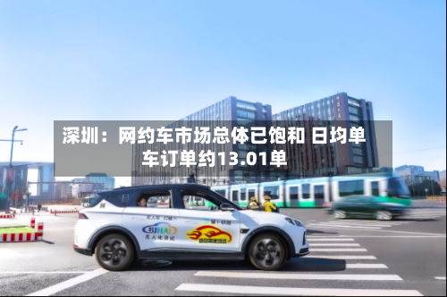 深圳:网约车市场总体已饱和 日均单车订单约13.01单-第2张图片