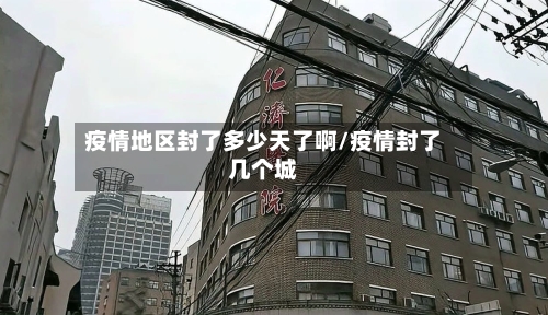 疫情地区封了多少天了啊/疫情封了几个城