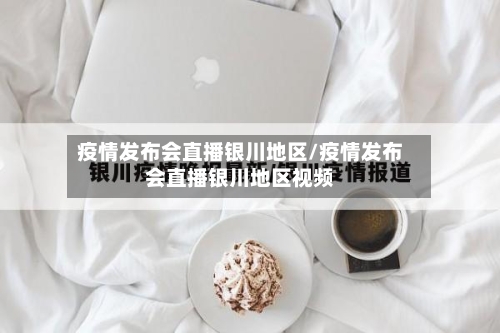 疫情发布会直播银川地区/疫情发布会直播银川地区视频-第2张图片