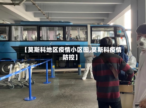 【莫斯科地区疫情小区图,莫斯科疫情防控】-第3张图片