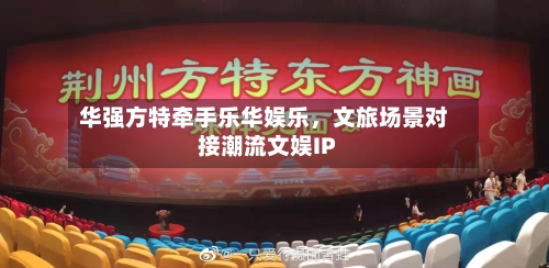 华强方特牵手乐华娱乐	，文旅场景对接潮流文娱IP-第3张图片