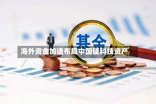 海外资金加速布局中国硬科技资产