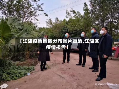 【江津疫情地区分布图片高清,江津区疫情报告】-第2张图片