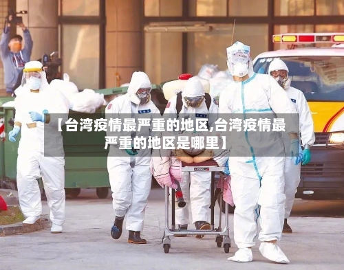 【台湾疫情最严重的地区,台湾疫情最严重的地区是哪里】