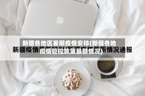 新疆各地区暑期疫情安排(新疆各地疫情管控政策最新情况)-第2张图片