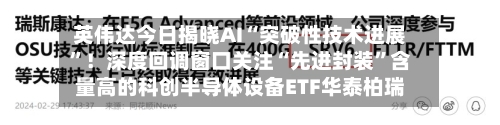 英伟达今日揭晓AI“突破性技术进展”！深度回调窗口关注“先进封装”含量高的科创半导体设备ETF华泰柏瑞-第2张图片