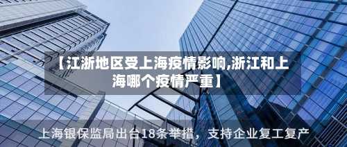 【江浙地区受上海疫情影响,浙江和上海哪个疫情严重】