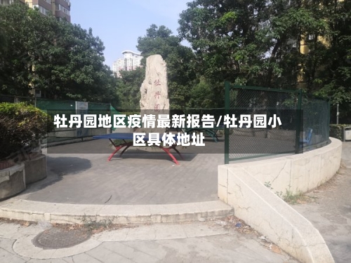牡丹园地区疫情最新报告/牡丹园小区具体地址