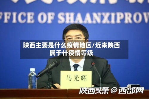 陕西主要是什么疫情地区/近来陕西属于什疫情等级