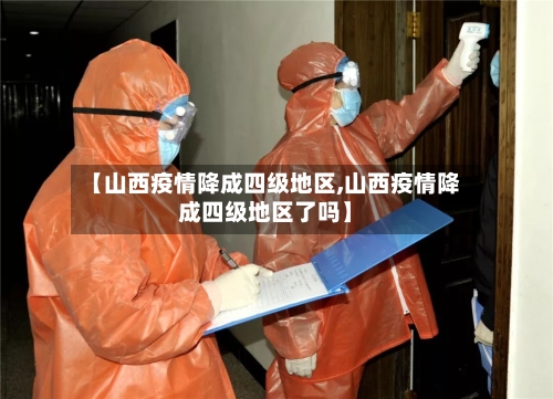 【山西疫情降成四级地区,山西疫情降成四级地区了吗】-第2张图片