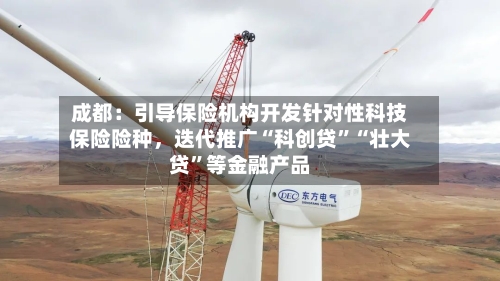 成都：引导保险机构开发针对性科技保险险种，迭代推广“科创贷”“壮大贷”等金融产品