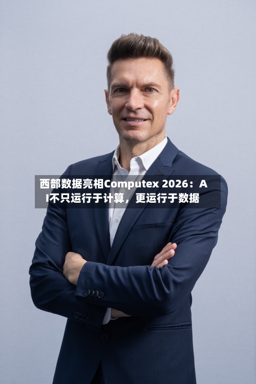 西部数据亮相Computex 2026：AI不只运行于计算，更运行于数据-第3张图片