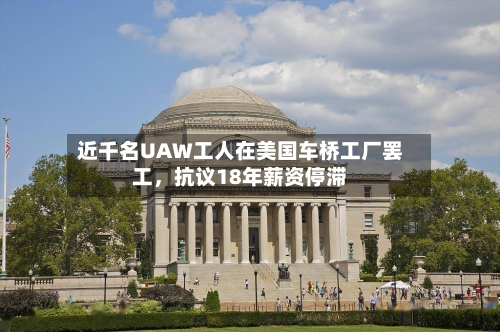 近千名UAW工人在美国车桥工厂罢工，抗议18年薪资停滞-第3张图片