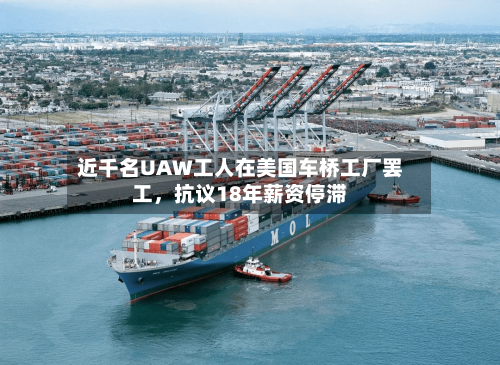 近千名UAW工人在美国车桥工厂罢工，抗议18年薪资停滞