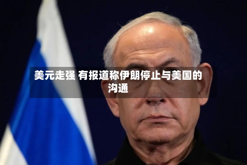 美元走强 有报道称伊朗停止与美国的沟通-第2张图片