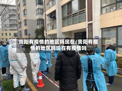 贵阳有疫情的地区吗现在/贵阳有疫情的地区吗现在有疫情吗-第2张图片