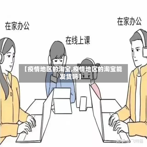 【疫情地区的淘宝,疫情地区的淘宝能发货吗】