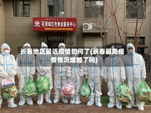 长春地区最近疫情如何了(长春最新疫情情况增加了吗)