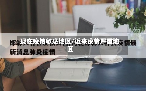 现在疫情敏感地区/近来疫情严重地区