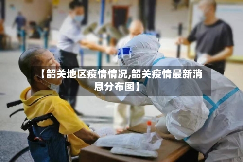 【韶关地区疫情情况,韶关疫情最新消息分布图】-第3张图片