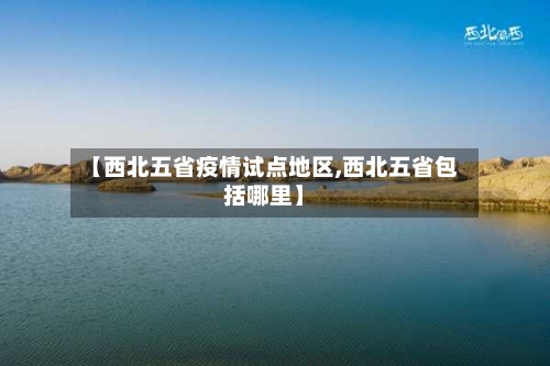 【西北五省疫情试点地区,西北五省包括哪里】