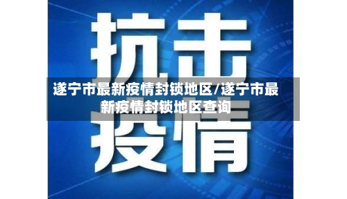 遂宁市最新疫情封锁地区/遂宁市最新疫情封锁地区查询