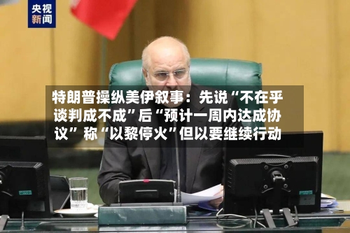 特朗普操纵美伊叙事：先说“不在乎谈判成不成	”后“预计一周内达成协议” 称“以黎停火”但以要继续行动-第2张图片