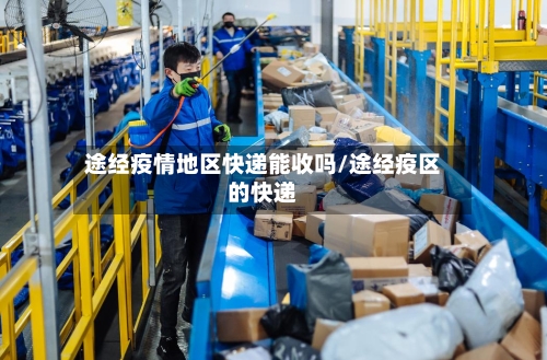 途经疫情地区快递能收吗/途经疫区的快递