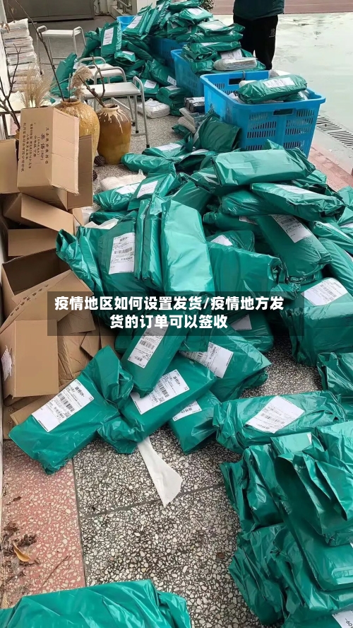 疫情地区如何设置发货/疫情地方发货的订单可以签收-第3张图片