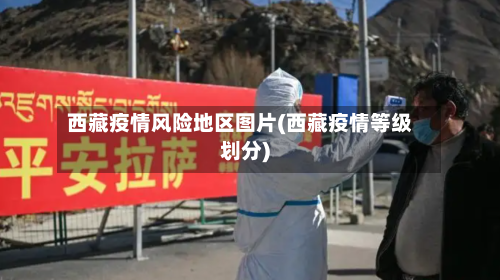 西藏疫情风险地区图片(西藏疫情等级划分)