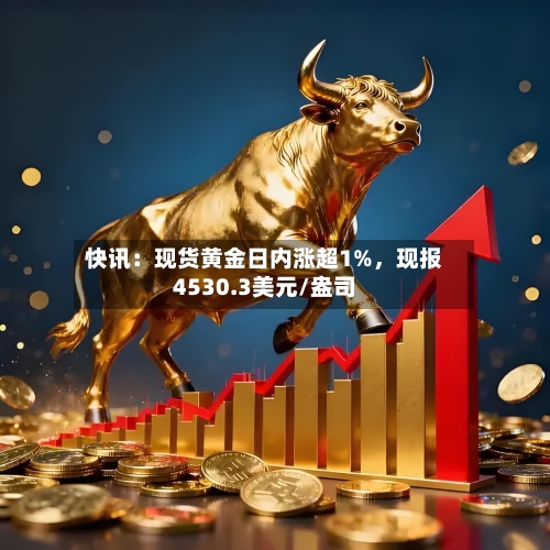 快讯：现货黄金日内涨超1%，现报4530.3美元/盎司-第2张图片