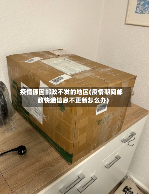 疫情原因邮政不发的地区(疫情期间邮政快递信息不更新怎么办)-第2张图片