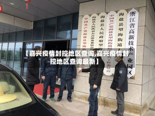 【嘉兴疫情封控地区查询,嘉兴疫情封控地区查询最新】