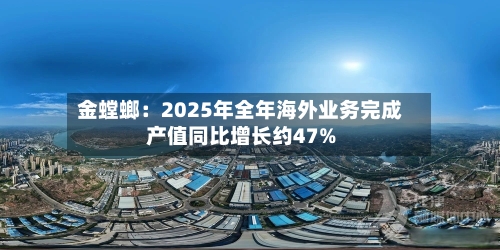 金螳螂：2025年全年海外业务完成产值同比增长约47%